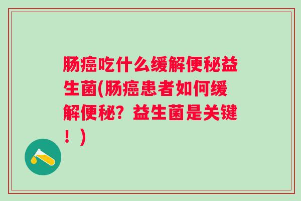 肠吃什么缓解益生菌(肠患者如何缓解?益生菌是关键!) 肠吃什么缓解益生菌(肠患者如何缓解?益生菌是关键!)