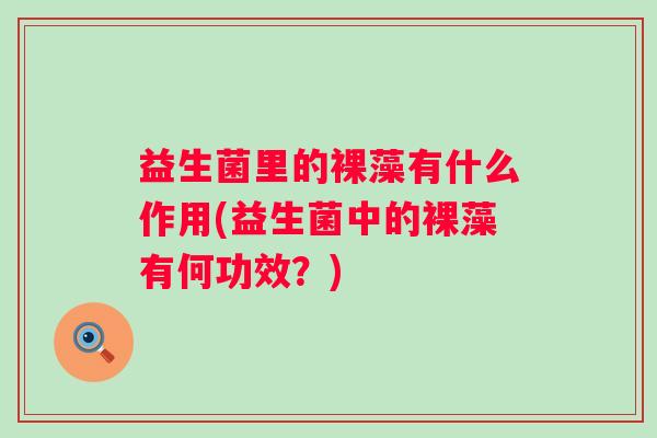 益生菌里的裸藻有什么作用(益生菌中的裸藻有何功效?) 益生菌里的裸藻有什么作用(益生菌中的裸藻有何功效?)