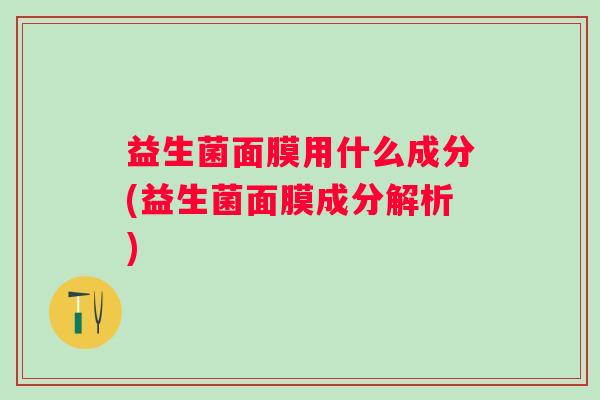 益生菌面膜用什么成分(益生菌面膜成分解析)