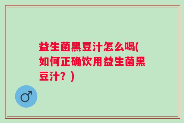 益生菌黑豆汁怎么喝(如何正确饮用益生菌黑豆汁？)