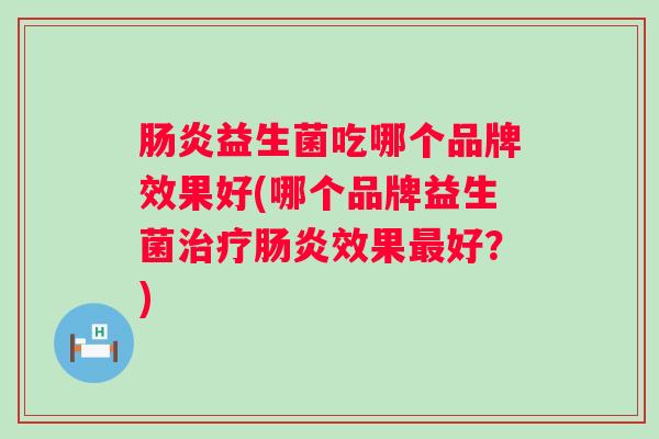 益生菌吃哪个品牌效果好(哪个品牌益生菌效果好？)