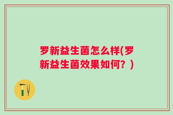 罗新益生菌怎么样(罗新益生菌效果如何？)