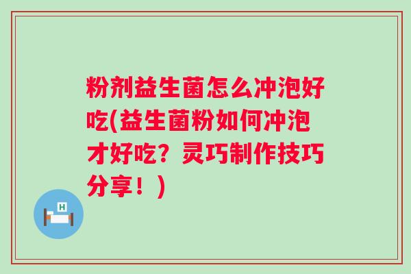粉剂益生菌怎么冲泡好吃(益生菌粉如何冲泡才好吃？灵巧制作技巧分享！)