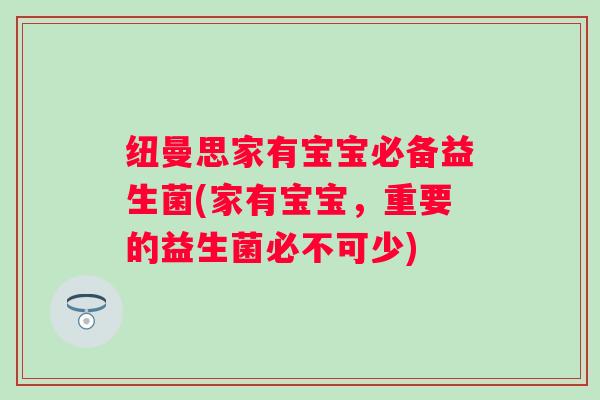 纽曼思家有宝宝必备益生菌(家有宝宝，重要的益生菌必不可少)