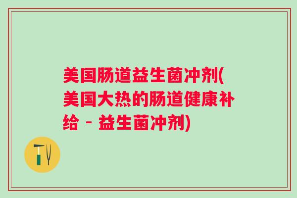 美国肠道益生菌冲剂(美国大热的肠道健康补给 - 益生菌冲剂)