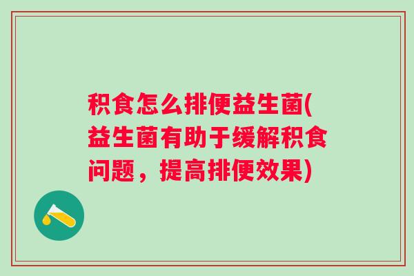 积食怎么排便益生菌(益生菌有助于缓解积食问题，提高排便效果)