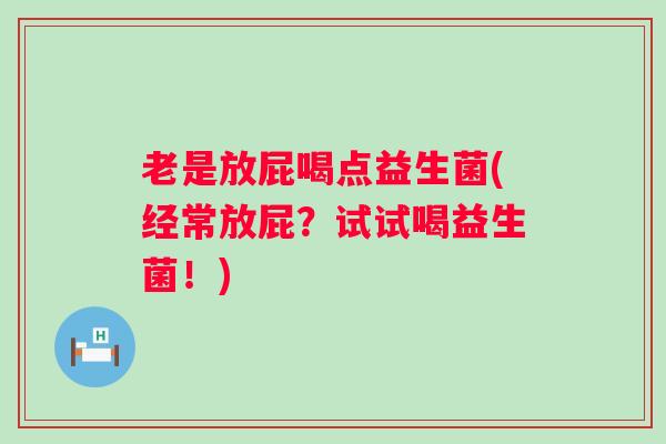 老是放屁喝点益生菌(经常放屁？试试喝益生菌！)