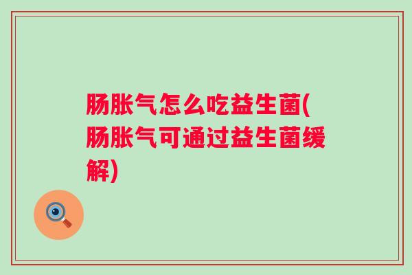 肠怎么吃益生菌(肠可通过益生菌缓解)