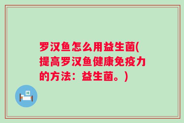 罗汉鱼怎么用益生菌(提高罗汉鱼健康力的方法:益生菌。) 罗汉鱼怎么用益生菌(提高罗汉鱼健康力的方法:益生菌。)