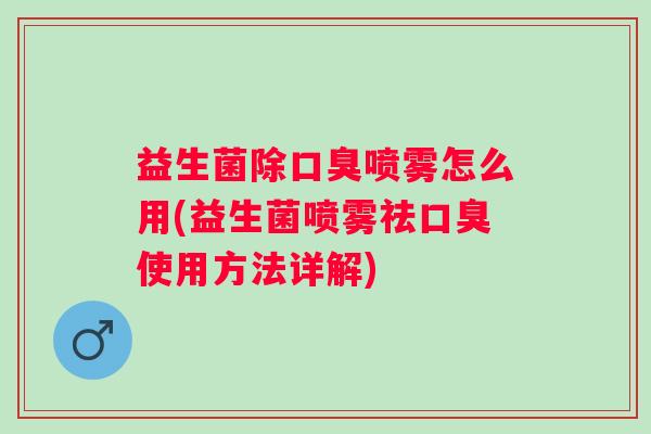 益生菌除喷雾怎么用(益生菌喷雾祛使用方法详解)
