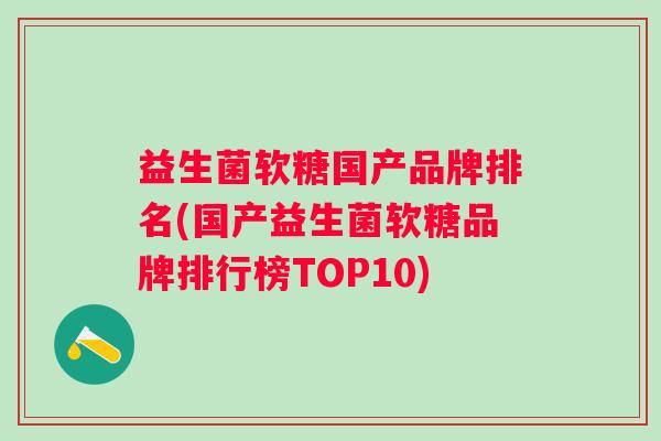 益生菌软糖国产品牌排名(国产益生菌软糖品牌排行榜TOP10) 益生菌软糖国产品牌排名(国产益生菌软糖品牌排行榜TOP10)