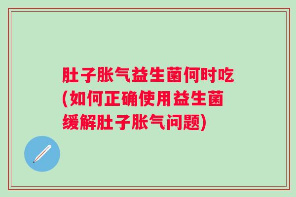 肚子益生菌何时吃(如何正确使用益生菌缓解肚子问题) 肚子益生菌何时吃(如何正确使用益生菌缓解肚子问题)