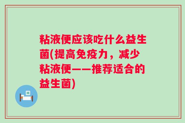 粘液便应该吃什么益生菌(提高力，减少粘液便——推荐适合的益生菌)