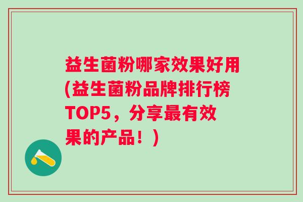 益生菌粉哪家效果好用(益生菌粉品牌排行榜TOP5，分享有效果的产品！)