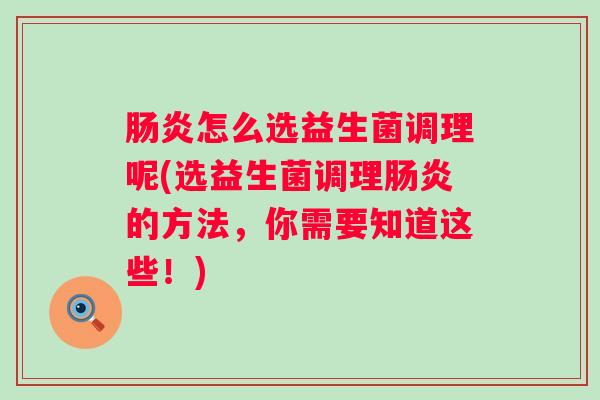 怎么选益生菌调理呢(选益生菌调理的方法，你需要知道这些！)