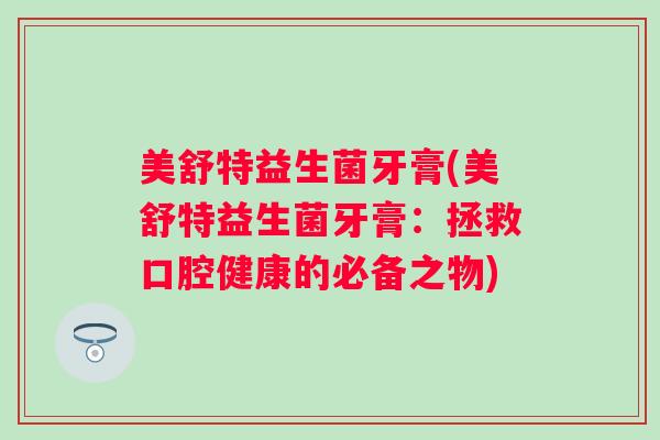 美舒特益生菌牙膏(美舒特益生菌牙膏：拯救口腔健康的必备之物)