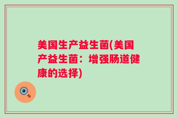 美国生产益生菌(美国产益生菌：增强肠道健康的选择)