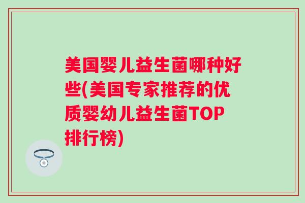 美国婴儿益生菌哪种好些(美国专家推荐的优质婴幼儿益生菌TOP排行榜) 美国婴儿益生菌哪种好些(美国专家推荐的优质婴幼儿益生菌TOP排行榜)