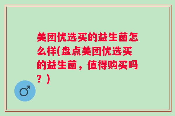 美团优选买的益生菌怎么样(盘点美团优选买的益生菌,值得购买吗?) 美团优选买的益生菌怎么样(盘点美团优选买的益生菌,值得购买吗?)