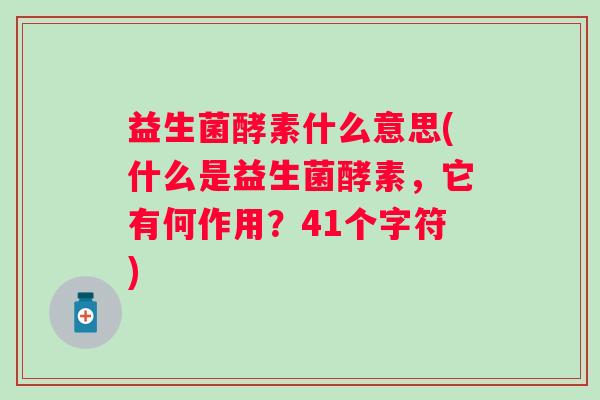 益生菌酵素什么意思(什么是益生菌酵素，它有何作用？41个字符)