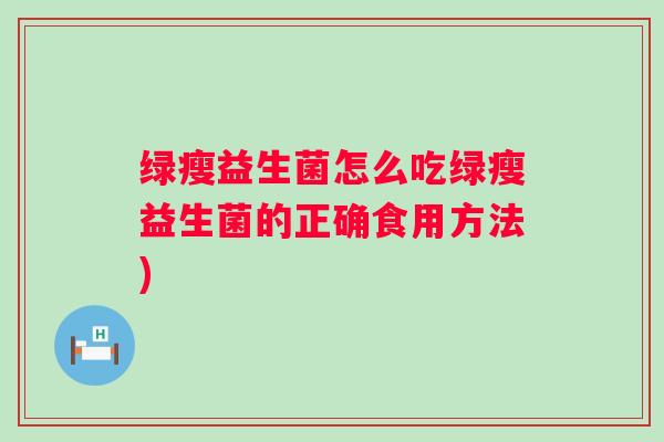 绿瘦益生菌怎么吃绿瘦益生菌的正确食用方法)