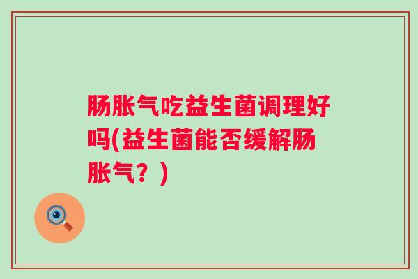 肠吃益生菌调理好吗(益生菌能否缓解肠？)