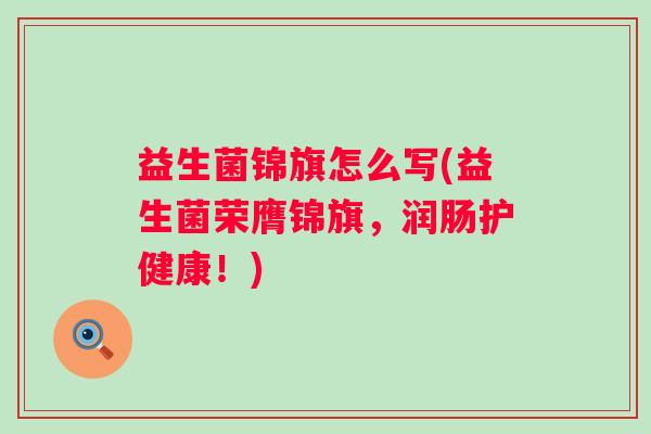 益生菌锦旗怎么写(益生菌荣膺锦旗,润肠护健康!) 益生菌锦旗怎么写(益生菌荣膺锦旗,润肠护健康!)