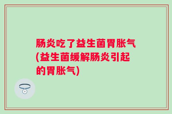 吃了益生菌胃(益生菌缓解引起的胃) 吃了益生菌胃(益生菌缓解引起的胃)
