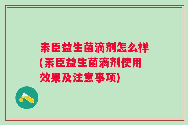 素臣益生菌滴剂怎么样(素臣益生菌滴剂使用效果及注意事项)
