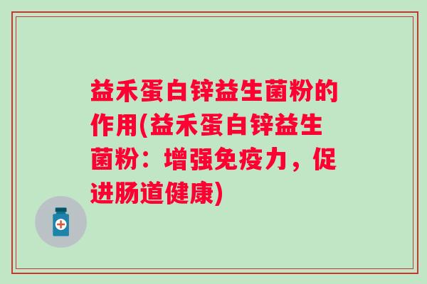 益禾蛋白锌益生菌粉的作用(益禾蛋白锌益生菌粉：增强力，促进肠道健康)