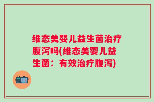 维态美婴儿益生菌吗(维态美婴儿益生菌:有效) 维态美婴儿益生菌吗(维态美婴儿益生菌:有效)