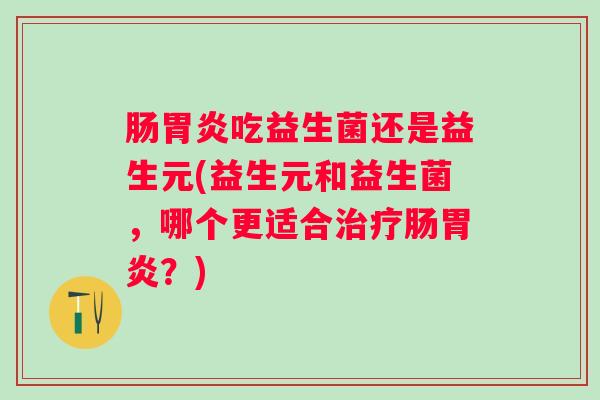 肠吃益生菌还是益生元(益生元和益生菌，哪个更适合肠？)