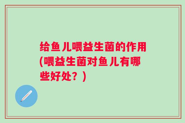 给鱼儿喂益生菌的作用(喂益生菌对鱼儿有哪些好处？)