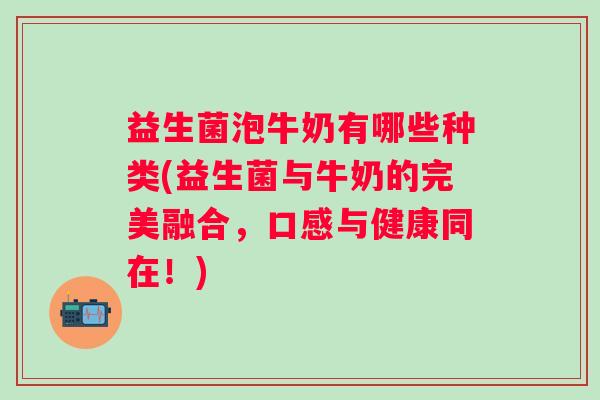 益生菌泡牛奶有哪些种类(益生菌与牛奶的完美融合,口感与健康同在!) 益生菌泡牛奶有哪些种类(益生菌与牛奶的完美融合,口感与健康同在!)
