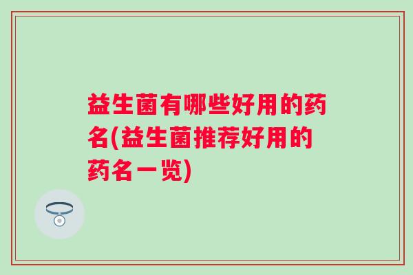益生菌有哪些好用的药名(益生菌推荐好用的药名一览)