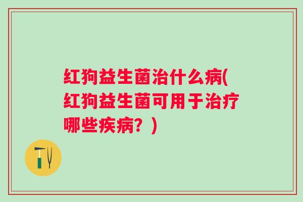 红狗益生菌什么(红狗益生菌可用于哪些?) 红狗益生菌什么(红狗益生菌可用于哪些?)