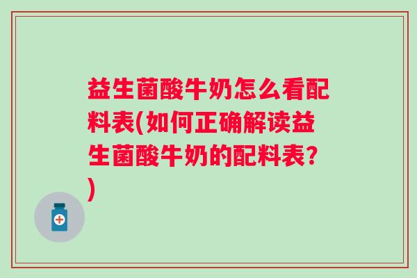 益生菌酸牛奶怎么看配料表(如何正确解读益生菌酸牛奶的配料表?) 益生菌酸牛奶怎么看配料表(如何正确解读益生菌酸牛奶的配料表?)