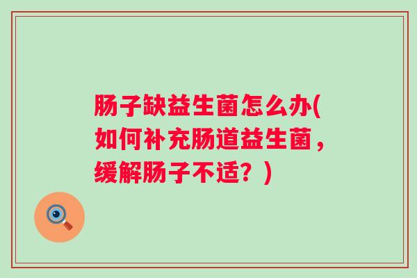 肠子缺益生菌怎么办(如何补充肠道益生菌，缓解肠子不适？)
