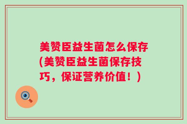 美赞臣益生菌怎么保存(美赞臣益生菌保存技巧，保证营养价值！)