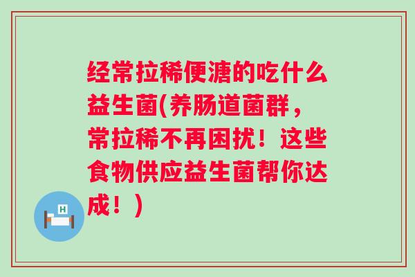 经常拉稀便溏的吃什么益生菌(养肠道菌群,常拉稀不再困扰!这些食物供应益生菌帮你达成!) 经常拉稀便溏的吃什么益生菌(养肠道菌群,常拉稀不再困扰!这些食物供应益生菌帮你达成!)