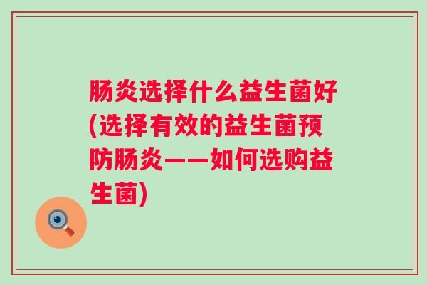 选择什么益生菌好(选择有效的益生菌——如何选购益生菌) 选择什么益生菌好(选择有效的益生菌——如何选购益生菌)