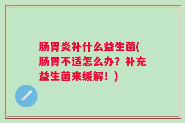 肠补什么益生菌(肠胃不适怎么办？补充益生菌来缓解！)
