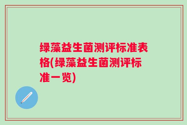 绿藻益生菌测评标准表格(绿藻益生菌测评标准一览) 绿藻益生菌测评标准表格(绿藻益生菌测评标准一览)