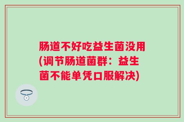 肠道不好吃益生菌没用(调节肠道菌群：益生菌不能单凭口服解决)