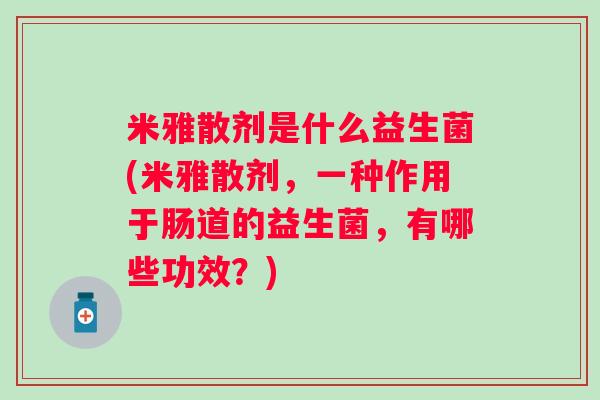米雅散剂是什么益生菌(米雅散剂，一种作用于肠道的益生菌，有哪些功效？)