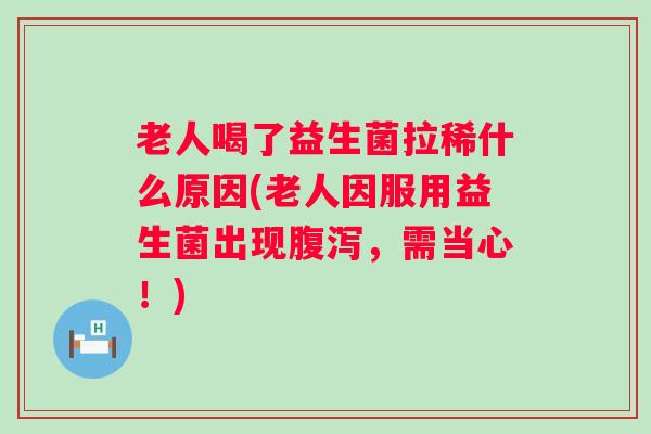 老人喝了益生菌拉稀什么原因(老人因服用益生菌出现,需当心!) 老人喝了益生菌拉稀什么原因(老人因服用益生菌出现,需当心!)
