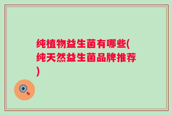纯植物益生菌有哪些(纯天然益生菌品牌推荐)