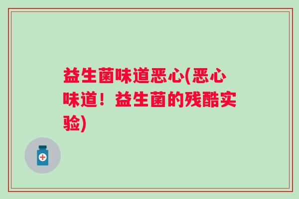 益生菌味道恶心(恶心味道！益生菌的残酷实验)
