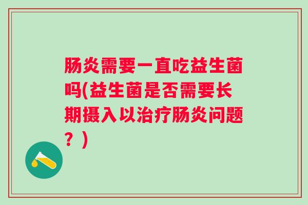 需要一直吃益生菌吗(益生菌是否需要长期摄入以问题？)