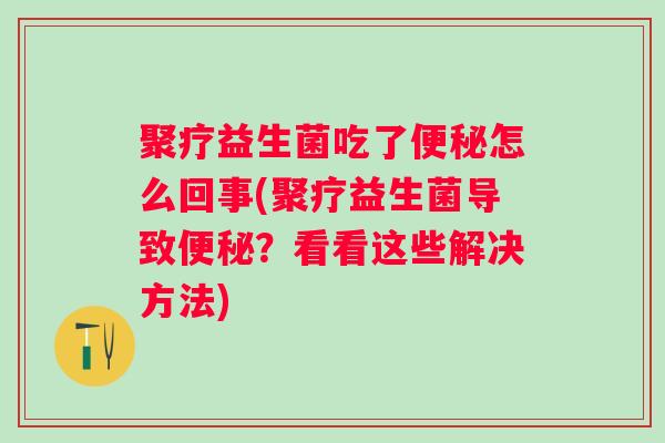 聚疗益生菌吃了怎么回事(聚疗益生菌导致?看看这些解决方法) 聚疗益生菌吃了怎么回事(聚疗益生菌导致?看看这些解决方法)